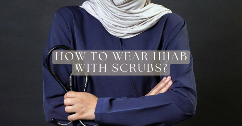 How to Wear a Hijab With Scrubs: 5 Simple And Elegant Ways